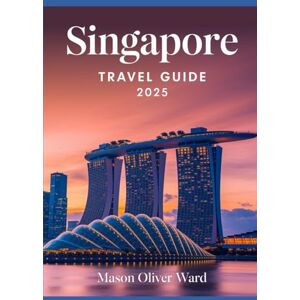 Ward, Mason Oliver Singapore Travel Guide 2025: Best Attractions, Hidden Gems, Local Tips, Top Hotels, Restaurants, Shopping, and Things to Do Ward, Mason Oliver Singapore Travel Guide 2025: Best Attractions, Hidden Gems, Local Tips, Top Hotels, Restaurants, Shopping, and Things to Do