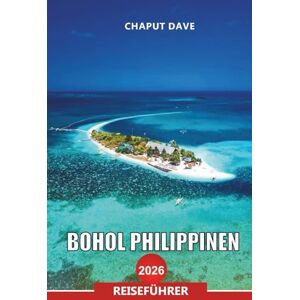 DAVE, CHAPUT BOHOL PHILIPPINEN REISEFÜHRER 2026: Entdecken Sie die besten Attraktionen, Strände und Abenteueraktivitäten für Ihren Urlaub auf den Philippinen DAVE, CHAPUT BOHOL PHILIPPINEN REISEFÜHRER 2026: Entdecken Sie die besten Attraktionen, Strände und Abenteueraktivitäten für Ihren Urlaub auf den Philippinen