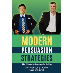 Moine, Donald J. MODERN PERSUASION STRATEGIES: The Hidden Advantage in Selling Moine, Donald J. MODERN PERSUASION STRATEGIES: The Hidden Advantage in Selling