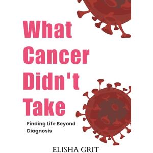 Grit, Elisha What Cancer didn't take: Finding life beyond diagnosis Grit, Elisha What Cancer didn't take: Finding life beyond diagnosis