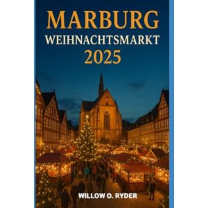 O. RYDER, WILLOW MARBURG WEIHNACHTSMARKT 2025: „Ihre ultimative Reise zu den bezauberndsten Festziehen der Welt“ (WISE TRAVEL) O. RYDER, WILLOW MARBURG WEIHNACHTSMARKT 2025: „Ihre ultimative Reise zu den bezauberndsten Festziehen der Welt“ (WISE TRAVEL)