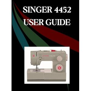 Jowler, Maryann F. SINGER 4452 User Guide: The Comprehensive Step-by-Step Manual with Troubleshooting, Pro Tips, Hands-On Projects, and Maintenance Secrets for Effortless Stitching from Setup to Mastery Jowler, Maryann F. SINGER 4452 User Guide: The Comprehensive Step-by-Step Manual with Troubleshooting, Pro Tips, Hands-On Projects, and Maintenance Secrets for Effortless Stitching from Setup to Mastery