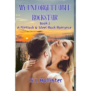 Hollister, S L My Unforgettable Rockstar: A Flintlock and Steel Rock Romance Hollister, S L My Unforgettable Rockstar: A Flintlock and Steel Rock Romance
