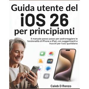 D Renzo, Caleb Guida utente del iOS 26 per principianti: Il manuale passo passo per padroneggiare le funzionalità di iPhone e iPad, con suggerimenti e trucchi per l'uso quotidiano D Renzo, Caleb Guida utente del iOS 26 per principianti: Il manuale passo passo per padroneggiare le funzionalità di iPhone e iPad, con suggerimenti e trucchi per l'uso quotidiano
