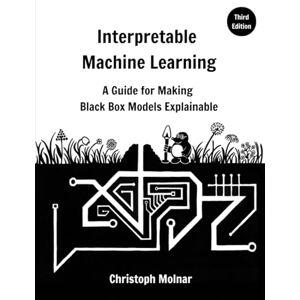 Molnar, Christoph Interpretable Machine Learning: A Guide For Making Black Box Models Explainable Molnar, Christoph Interpretable Machine Learning: A Guide For Making Black Box Models Explainable