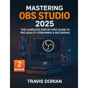 Dorian, Travis Mastering OBS Studio 2025: The Complete Step-by-Step Guide to Pro-Quality Streaming & Recording Dorian, Travis Mastering OBS Studio 2025: The Complete Step-by-Step Guide to Pro-Quality Streaming & Recording