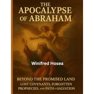 Hosea, Winifred THE APOCALYPSE OF ABRAHAM:: BEYOND THE PROMISED LAND, LOST COVENANTS, FORGOTTEN PROPHECIES AND PATH TO SALVATION Hosea, Winifred THE APOCALYPSE OF ABRAHAM:: BEYOND THE PROMISED LAND, LOST COVENANTS, FORGOTTEN PROPHECIES AND PATH TO SALVATION
