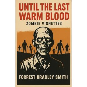 Smith, Forrest Bradley Until The Last Warm Blood: Zombie Vignettes Smith, Forrest Bradley Until The Last Warm Blood: Zombie Vignettes