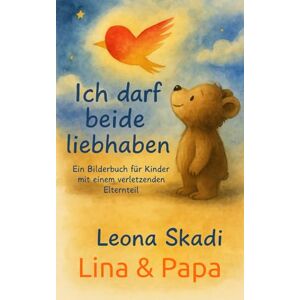 Skadi, Leona Ich darf beide liebhaben: Ein Bilderbuch für Kinder mit einem verletzenden Elternteil (Lina und Papa) (Kleines Herz, große Stärke) Skadi, Leona Ich darf beide liebhaben: Ein Bilderbuch für Kinder mit einem verletzenden Elternteil (Lina und Papa) (Kleines Herz, große Stärke)