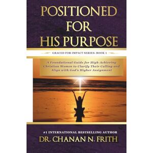 Frith, Dr. Chanan N. Positioned for His Purpose: A Foundational Guide for High-Achieving Christian Women to Clarify Their Calling and Align with God’s Higher Assignment (Graced for Impact) Frith, Dr. Chanan N. Positioned for His Purpose: A Foundational Guide for High-Achieving Christian Women to Clarify Their Calling and Align with God’s Higher Assignment (Graced for Impact)