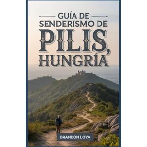 Loya, Brandon Guía de senderismo de Pilis, Hungría: Un libro completo que explora la naturaleza para una experiencia de senderismo memorable. Loya, Brandon Guía de senderismo de Pilis, Hungría: Un libro completo que explora la naturaleza para una experiencia de senderismo memorable.