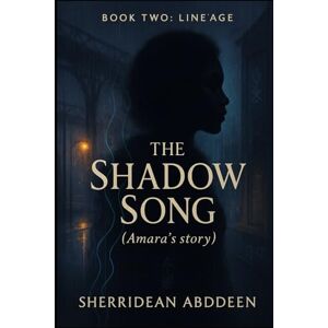 Abddeen, Sherridean Ann-Marie The Shadow Song (Amara’s story): Book Two: Lineage Abddeen, Sherridean Ann-Marie The Shadow Song (Amara’s story): Book Two: Lineage