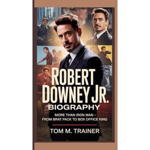 M. TRAINER, TOM ROBERT DOWNEY JR. BIOGRAPHY: More Than Iron Man – From Brat Pack to Box Office King M. TRAINER, TOM ROBERT DOWNEY JR. BIOGRAPHY: More Than Iron Man – From Brat Pack to Box Office King