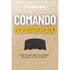 Lamb, Callum S. Comando Bombardeado: Cómo la adicción a las drogas destruyó el Tercer Reich Lamb, Callum S. Comando Bombardeado: Cómo la adicción a las drogas destruyó el Tercer Reich