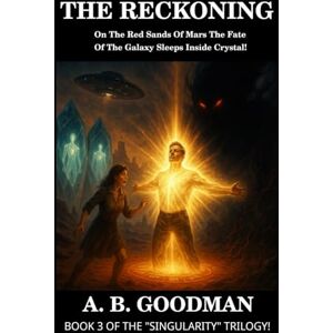 Goodman, A. B. THE RECKONING: On the Red Sands of Mars The Fate of the Galaxy Sleeps Inside Crystal (Singularity) Goodman, A. B. THE RECKONING: On the Red Sands of Mars The Fate of the Galaxy Sleeps Inside Crystal (Singularity)