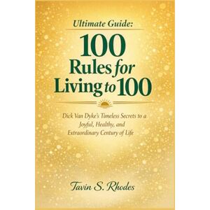 Rhodes, Tavin S. Ultimate Guide: 100 Rules for Living to 100: Dick Van Dyke’s Timeless Secrets to a Joyful, Healthy, and Extraordinary Century of Life Rhodes, Tavin S. Ultimate Guide: 100 Rules for Living to 100: Dick Van Dyke’s Timeless Secrets to a Joyful, Healthy, and Extraordinary Century of Life