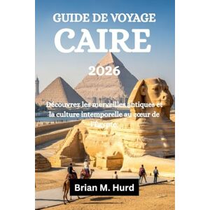 Hurd, Brian M. GUIDE DE VOYAGE CAIRE 2026: Découvrez les merveilles antiques et la culture intemporelle au cœur de l'Égypte. Hurd, Brian M. GUIDE DE VOYAGE CAIRE 2026: Découvrez les merveilles antiques et la culture intemporelle au cœur de l'Égypte.