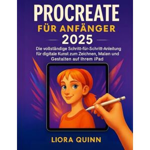 Quinn, Liora Procreate für Anfänger 2025: Die vollständige Schritt-für-Schritt-Anleitung für digitale Kunst zum Zeichnen, Malen und Gestalten auf Ihrem iPad Quinn, Liora Procreate für Anfänger 2025: Die vollständige Schritt-für-Schritt-Anleitung für digitale Kunst zum Zeichnen, Malen und Gestalten auf Ihrem iPad