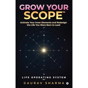 GAURAV SHARMA GROW YOUR SCOPE: Activate Your Inner Elements and Redesign the Life You Were Born to Lead GAURAV SHARMA GROW YOUR SCOPE: Activate Your Inner Elements and Redesign the Life You Were Born to Lead