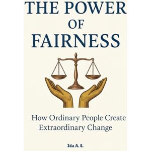 Santucci, Ida A. The Power of Fairness: How Ordinary People Create Extraordinary Change Santucci, Ida A. The Power of Fairness: How Ordinary People Create Extraordinary Change