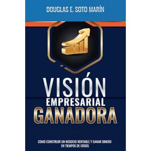 Soto Marín, Douglas E. VISIÓN EMPRESARIAL GANADORA: COMO CONSTRUIR UN NEGOCIO RENTABLE Y GANAR DINERO EN TIEMPOS DE CRISIS Soto Marín, Douglas E. VISIÓN EMPRESARIAL GANADORA: COMO CONSTRUIR UN NEGOCIO RENTABLE Y GANAR DINERO EN TIEMPOS DE CRISIS