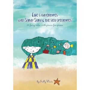 Wave, Sally Ellie's Adventures with Sandy Sand & The Sea Creatures: 13 Fairy tales with Pieces for Piano Wave, Sally Ellie's Adventures with Sandy Sand & The Sea Creatures: 13 Fairy tales with Pieces for Piano