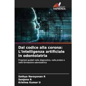 Narayanan R, Sathya Dal codice alla corona: L'intelligenza artificiale in odontoiatria Narayanan R, Sathya Dal codice alla corona: L'intelligenza artificiale in odontoiatria