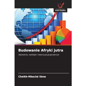 Sène, Cheikh-Mbacké Budowanie Afryki jutra: Wyzwania, nadzieje i rewolucje gospodarcze Sène, Cheikh-Mbacké Budowanie Afryki jutra: Wyzwania, nadzieje i rewolucje gospodarcze