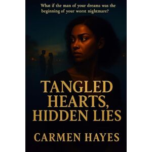 Hayes, Carmen Tangled Hearts, Hidden Lies: "What if the man of your dreams was the beginning of your worst nightmare? Hayes, Carmen Tangled Hearts, Hidden Lies: "What if the man of your dreams was the beginning of your worst nightmare?