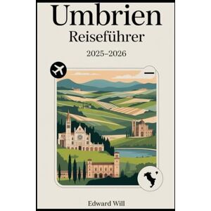 WILL, EDWARD Umbrien Reiseführer 2025-2026: Entdecken Sie Assisi, Perugia, Orvieto und die verborgenen Schätze des Herzens Italiens WILL, EDWARD Umbrien Reiseführer 2025-2026: Entdecken Sie Assisi, Perugia, Orvieto und die verborgenen Schätze des Herzens Italiens