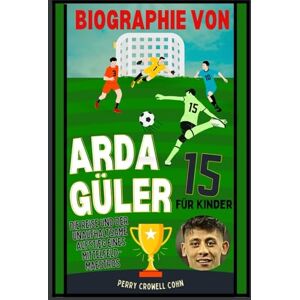 Cohn, Perry Crowell Biographie von Arda Güler für Kinder: Die Reise und der unaufhaltsame Aufstieg eines Mittelfeld-Maestros Cohn, Perry Crowell Biographie von Arda Güler für Kinder: Die Reise und der unaufhaltsame Aufstieg eines Mittelfeld-Maestros