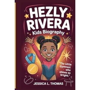 L. Thomas, Jessica HEZLY RIVERA KIDS BIOGRAPHY: The Little Gymnast Who Shines So Bright L. Thomas, Jessica HEZLY RIVERA KIDS BIOGRAPHY: The Little Gymnast Who Shines So Bright