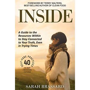 Brassard, Sarah Inside: A Guide to the Resources Within to Stay Connected to Your Truth, Even in Trying Times With 40 Self-Care Practices That You Can Use Today Brassard, Sarah Inside: A Guide to the Resources Within to Stay Connected to Your Truth, Even in Trying Times With 40 Self-Care Practices That You Can Use Today