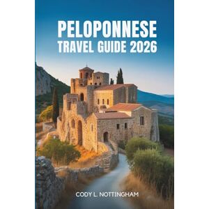 Nottingham, Cody L. PELOPONNESE TRAVEL GUIDE 2026: A Journey Through History Culture and Coastlines in Southern Greece Nottingham, Cody L. PELOPONNESE TRAVEL GUIDE 2026: A Journey Through History Culture and Coastlines in Southern Greece