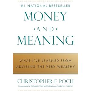 Poch, Christopher F. Money and Meaning: What I've Learned from Advising the Very Wealthy Poch, Christopher F. Money and Meaning: What I've Learned from Advising the Very Wealthy