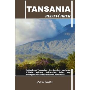 Savatier, Patrice TANSANIA REISEFÜHRER: Entdeckung Tansanias – Das Land der endlosen Wildnis, reichen kulturellen Erbes und unvergesslichen afrikanischen Abenteuer Savatier, Patrice TANSANIA REISEFÜHRER: Entdeckung Tansanias – Das Land der endlosen Wildnis, reichen kulturellen Erbes und unvergesslichen afrikanischen Abenteuer