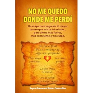 Gómez Covarrubias, Bayron Emmanuel NO ME QUEDO DONDE ME PERDÍ: Un mapa para regresar al mayor tesoro que existe: tú mismo... pero ahora más fuerte, más consciente, y sin culpa. Gómez Covarrubias, Bayron Emmanuel NO ME QUEDO DONDE ME PERDÍ: Un mapa para regresar al mayor tesoro que existe: tú mismo... pero ahora más fuerte, más consciente, y sin culpa.
