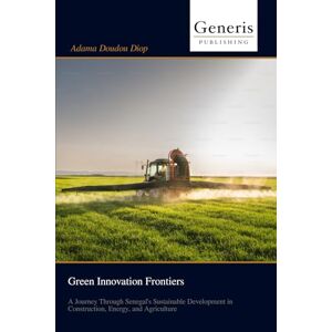 Diop, Adama Doudou Green Innovation Frontiers: A Journey Through Senegal's Sustainable Development in Construction, Energy, and Agriculture Diop, Adama Doudou Green Innovation Frontiers: A Journey Through Senegal's Sustainable Development in Construction, Energy, and Agriculture