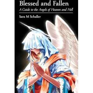 Schaller, Sara M Blessed and Fallen: A Guide to the Angels of Heaven and Hell Schaller, Sara M Blessed and Fallen: A Guide to the Angels of Heaven and Hell