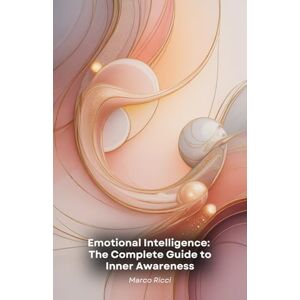 Ricci, Marco Emotional Intelligence: The Complete Guide to Inner Awareness: Practical tools for developing empathy, managing emotions and transforming personal and professional relationships Ricci, Marco Emotional Intelligence: The Complete Guide to Inner Awareness: Practical tools for developing empathy, managing emotions and transforming personal and professional relationships