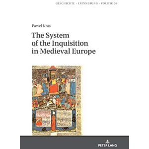 Peter Lang GmbH, Internationaler Verlag der Wissenschaften The System of the Inquisition in Medieval Europe (Studies in History, Memory and Politics Book 36) Peter Lang GmbH, Internationaler Verlag der Wissenschaften The System of the Inquisition in Medieval Europe (Studies in History, Memory and Politics Book 36)