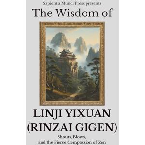 Mundi Press, Sapientia The Wisdom of Linji Yixuan (Rinzai Gigen): Shouts, Blows, and the Fierce Compassion of Zen: 7 (Zen Wisdom) Mundi Press, Sapientia The Wisdom of Linji Yixuan (Rinzai Gigen): Shouts, Blows, and the Fierce Compassion of Zen: 7 (Zen Wisdom)