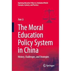 Li, Jian The Moral Education Policy System in China: History, Challenges, and Strategies (Exploring Education Policy in a Globalized World: Concepts, Contexts, and Practices) Li, Jian The Moral Education Policy System in China: History, Challenges, and Strategies (Exploring Education Policy in a Globalized World: Concepts, Contexts, and Practices)