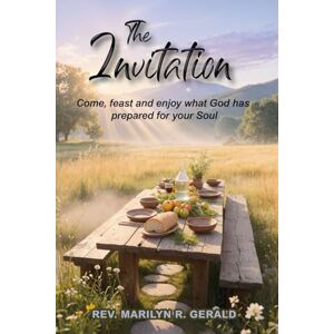 Marilyn R. Gerald, Rev. The Invitation: Come, feast and enjoy what God has prepared for your Soul Marilyn R. Gerald, Rev. The Invitation: Come, feast and enjoy what God has prepared for your Soul