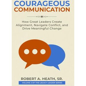 Heath Sr., Robert A. Courageous Communication: How Great Leaders Create Alignment, Navigate Conflict, and Drive Meaningful Change (Legacy Leader series) Heath Sr., Robert A. Courageous Communication: How Great Leaders Create Alignment, Navigate Conflict, and Drive Meaningful Change (Legacy Leader series)