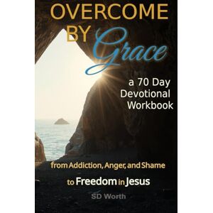 Worth, SD OVERCOME BY GRACE- A 70 DAY DEVOTIONAL WORKBOOK: from Addiction, Anger, and Shame to Freedom in Jesus Worth, SD OVERCOME BY GRACE- A 70 DAY DEVOTIONAL WORKBOOK: from Addiction, Anger, and Shame to Freedom in Jesus