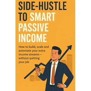 Banerjee, Supriyo Side-Hustle to Smart Passive Income: How to Build, Scale and Automate Your Extra Income Streams — Without Quitting Your Job Banerjee, Supriyo Side-Hustle to Smart Passive Income: How to Build, Scale and Automate Your Extra Income Streams — Without Quitting Your Job