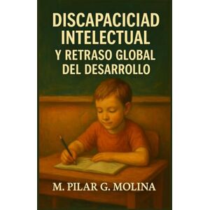 G. Molina, M. Pilar Discapacidad Intelectual y Retraso Global del Desarrollo: Estrategias de Intervención en el Aula (Trastornos Infantiles y Juveniles) G. Molina, M. Pilar Discapacidad Intelectual y Retraso Global del Desarrollo: Estrategias de Intervención en el Aula (Trastornos Infantiles y Juveniles)