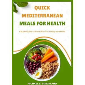 Strickland, Micheal S Quick Mediterranean Meals for Health: Easy Recipes to Revitalize Your Body and Mind Strickland, Micheal S Quick Mediterranean Meals for Health: Easy Recipes to Revitalize Your Body and Mind
