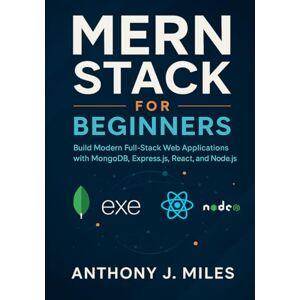 Miles, Anthony J. MERN Stack for Beginners: Build Modern Full-Stack Web Applications with MongoDB, Express.js, React, and Node.js Miles, Anthony J. MERN Stack for Beginners: Build Modern Full-Stack Web Applications with MongoDB, Express.js, React, and Node.js